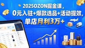 2025OZON掘金课,0元入驻+爆款选品+活动提效,单店月利3万+-世康聊项目