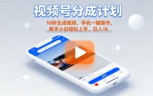 视频号分成计划懒人玩法，10秒生成视频，手机一键操作，新手小白轻松上手，日入1K【揭秘】-世康聊项目