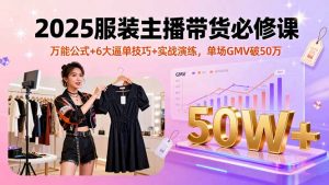 2025服装主播带货必修课,万能公式+6大逼单技巧+实战演练,单场GMV破50万-世康聊项目