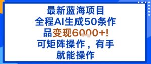 最新蓝海项目：全程AI生成50条作品变现6k+，可矩阵操作，有手就能操作-世康聊项目