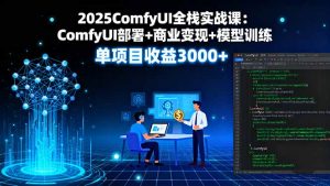 2025ComfyUI全栈实战课：ComfyUI部署+商业变现+模型训练，单项目收益3000+-世康聊项目