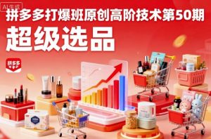 拼多多打爆班原创高阶技术第50期,超级选品-世康聊项目