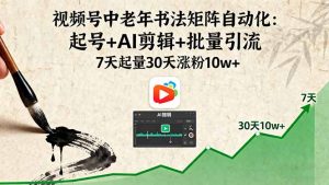 视频号中老年书法矩阵自动化：起号+AI剪辑+批量引流 7天起量30天涨粉10w+-世康聊项目