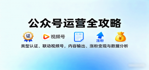 公众号运营全攻略：类型认证、联动视频号，内容输出、涨粉变现与数据分析-世康聊项目