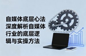 自媒体底层心法,深度解析自媒体行业的底层逻辑与实操方法-世康聊项目