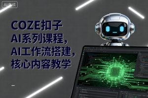 COZE扣子AI系列课程,AI工作流搭建,核心内容教学-世康聊项目