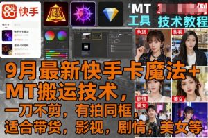9月最新快手卡魔法+MT搬运技术，一刀不剪，有拍同框，适合带货，影视，剧情，美女等-世康聊项目