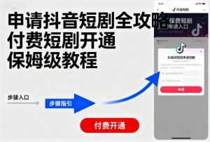 申请抖音短剧全攻略付费短剧开通,保姆级教程-世康聊项目