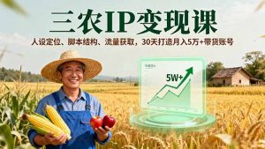 三农IP变现课，人设定位、脚本结构、流量获取，30天打造月入5万+带货账号-世康聊项目