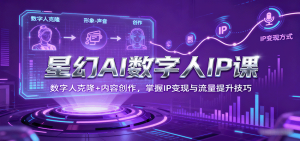 星幻AI数字人IP课，数字人克隆+内容创作，掌握IP变现与流量提升技巧-世康聊项目