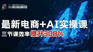最新电商+AI实操课，三节课效率提升300%-世康聊项目