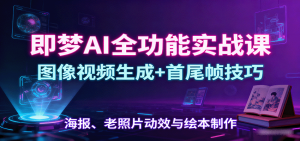 即梦AI全功能实战课:图像视频生成+首尾帧技巧,海报、老照片动效与绘本制作-世康聊项目