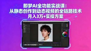 即梦AI全功能实战课：从静态创作到动态视频的全链路技术 月入3万+实操方案-世康聊项目