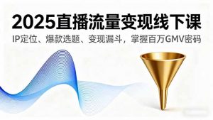 2025直播流量变现线下课,IP定位、爆款选题、变现漏斗,掌握百万GMV密码-世康聊项目