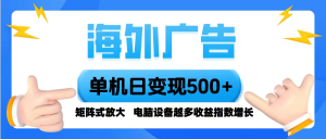 海外广告 单机单日变现500+ 脚本全自动操作,设备越多,收益翻倍,小白…-世康聊项目