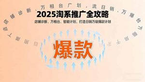 2025淘系推广全攻略,店铺诊断、万相台、智能计划,打造日销万级爆款计划-世康聊项目