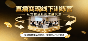 直播变现线下训练营，从定位设计到流量玩法，搭建高转化话术体系，掌握年入千万密码-世康聊项目