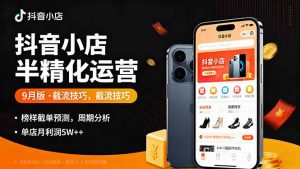 抖音小店半精细化运营9月版，截流技巧,榜单预判,周期分析，单店月利润5w+-世康聊项目