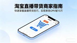 淘宝直播带货商家指南，快速掌握直播带货技巧，实现单场GMV破10万-世康聊项目