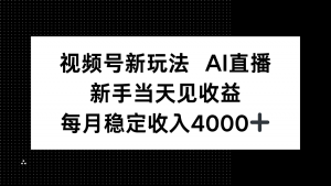 视频号新玩法AI直播，新手小白当天见收益，月入4000+-世康聊项目