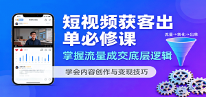 短视频获客出单必修课：掌握流量成交底层逻辑，学会内容创作与变现技巧-世康聊项目