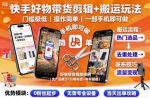 快手好物带货剪辑+搬运玩法，门槛极低，操作简单，一部手机即可玩做-世康聊项目