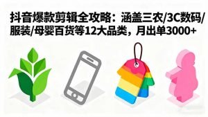 爆款剪辑全攻略:涵盖三农/3C数码/服装/母婴百货等12大品类,月出单3000+-世康聊项目