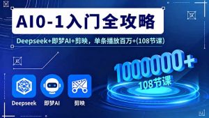 AI0-1入门全攻略，Deepseek+即梦AI+剪映，单条播放百万+(108节课-世康聊项目
