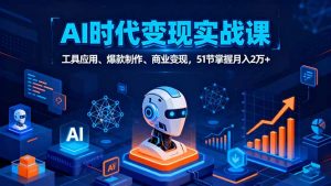 AI时代全场景实战课，工具应用、爆款制作、商业变现，51节掌握月入2万+-世康聊项目