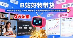 B站好物带货,3天出单,新手月入1W实操拆解,AI生成视频,抓住平台红利期最后机会-世康聊项目