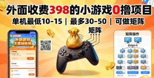 外面收费398的小游戏0撸项目，单机最低10-15，最多30-50单机，可以做矩阵-世康聊项目
