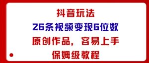 抖音玩法26条视频变现5位数，原创作品，小白可容易上手保姆级教程-世康聊项目