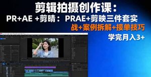 剪辑拍摄创作课：PR+AE+剪映三件套实战+案例拆解+接单技巧，学完月入3+-世康聊项目
