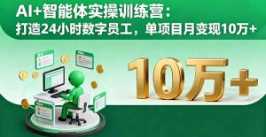 AI+智能体实操训练营:打造24小时数字员工,单项目月变现10万+-世康聊项目