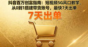 抖音百万创富指南:短视频5G风口教学,从0到1搭建带货账号,最快7天出单-世康聊项目