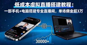 低成本虚拟直播搭建教程：一部手机+电脑搭建专业直播间，单场佣金超3万-世康聊项目