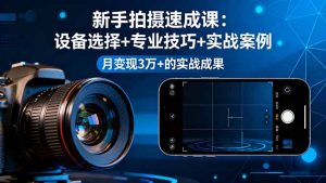 新手拍摄速成课,设备选择+专业技巧+实战案例,月变现3万+的实战成果-世康聊项目