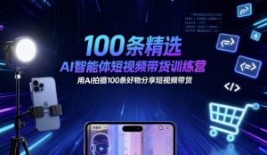 100条精选AI智能体短视频带货训练营,用AI拍摄100条好物分享短视频带货-世康聊项目