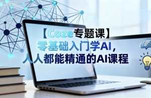【Coze专题课】零基础入门学AI,人人都能精通的AI课程-世康聊项目