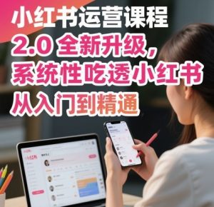 小红书运营课程2.0全新升级，从入门到精通，系统性吃透小红书-世康聊项目