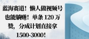 蓝海赛道，懒人做视频号也能躺挣，单条120W赞，分成计划直接拿1.5k，不用拍不用剪-世康聊项目