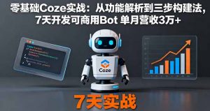 零基础Coze实战：从功能解析到三步构建法，7天开发可商用Bot 单月营收3万+-世康聊项目