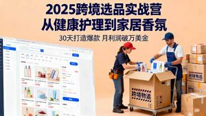 2025跨境选品实战营：从健康护理到家居香氛，30天打造爆款,月利润破万美金-世康聊项目