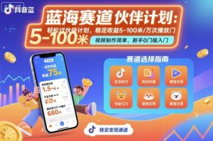 抖音蓝海赛道，轻松过伙伴计划，视频制作简单，万次播放收益在5-100米，稳定收益-世康聊项目