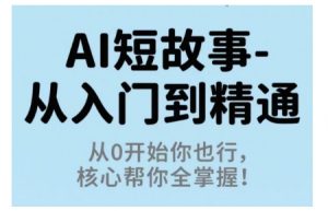 AI短故事从入门到精通，从0开始你也行，核心帮你全掌握-世康聊项目