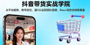抖音带货实战学院:从平台趋势/账号定位/蓝V认证到团队搭建/Dou+投放全链路-世康聊项目
