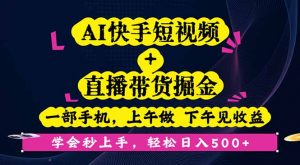 AI快手短视频+直播带货掘金，一部手机，上午做 下午见收益，学会秒上手…-世康聊项目
