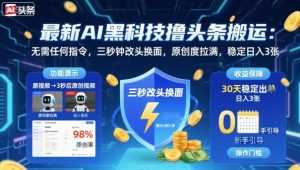 最新AI黑科技撸头条搬运，无需任何指令，三秒钟给你改头换面，原创度直接拉满，稳定日入3张【揭秘】-世康聊项目