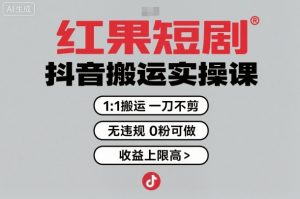 红果短剧拉新之抖音搬运实操课，1：1搬运，一刀不剪，无违规，0粉可做，收益上限高-世康聊项目