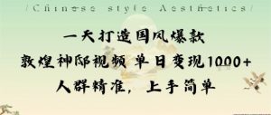 一天打造国风爆款敦煌神邸视频单日变现1k+人群精准，上手简单-世康聊项目